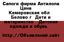 Сапоги фирма Антилопа › Цена ­ 500 - Кемеровская обл., Белово г. Дети и материнство » Детская одежда и обувь   